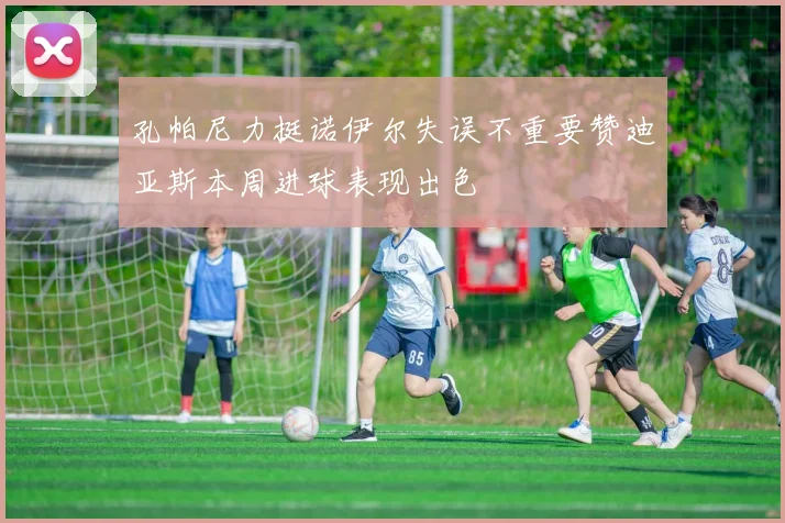 孔帕尼力挺诺伊尔失误不重要赞迪亚斯本周进球表现出色