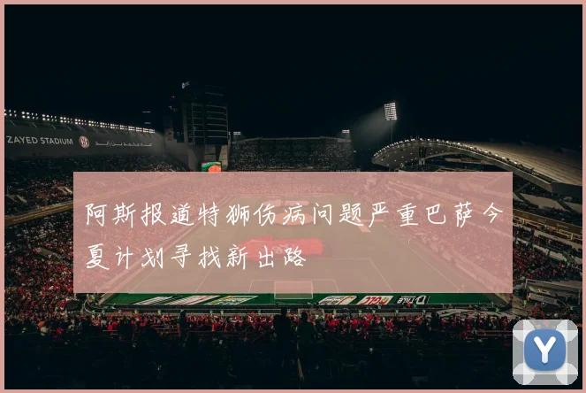 阿斯报道特狮伤病问题严重巴萨今夏计划寻找新出路