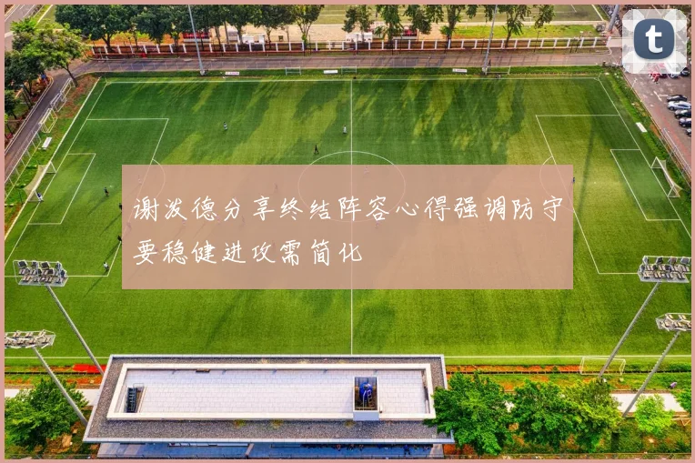 谢泼德分享终结阵容心得强调防守要稳健进攻需简化