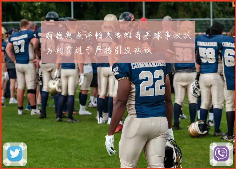 前裁判点评帕夫洛维奇手球争议认为判罚过于严格引发热议