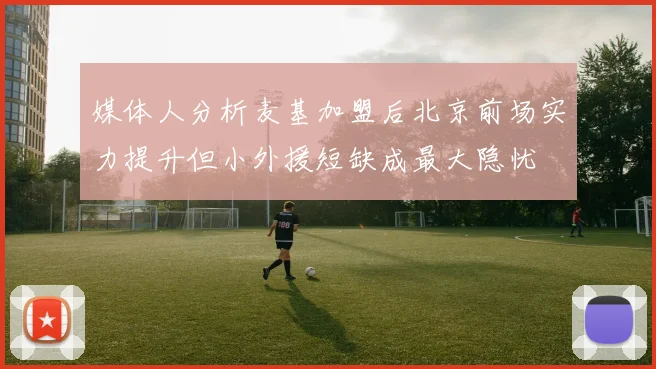 媒体人分析麦基加盟后北京前场实力提升但小外援短缺成最大隐忧