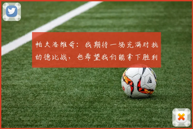 帕夫洛维奇：我期待一场充满对抗的德比战，也希望我们能拿下胜利