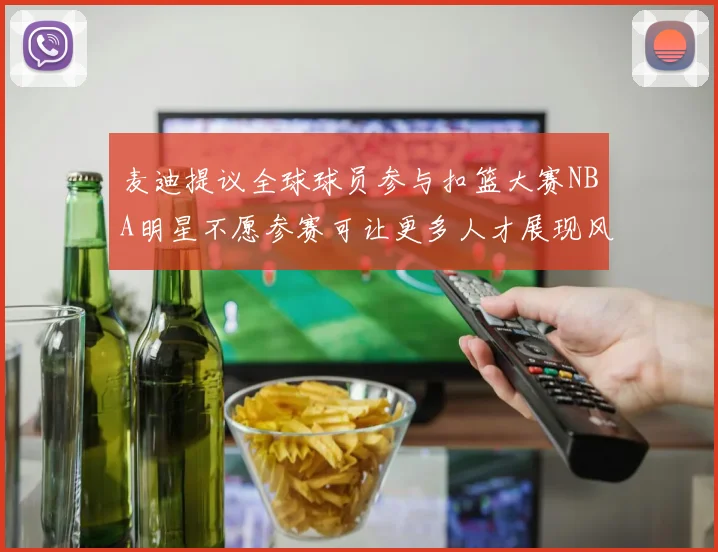 麦迪提议全球球员参与扣篮大赛NBA明星不愿参赛可让更多人才展现风采