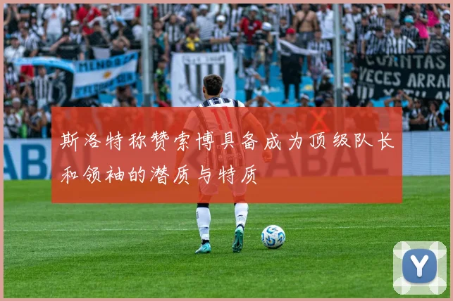 斯洛特称赞索博具备成为顶级队长和领袖的潜质与特质