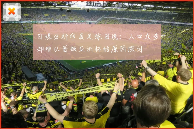 日媒分析印度足球困境：人口众多却难以晋级亚洲杯的原因探讨