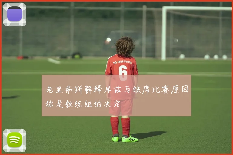 老里弗斯解释库兹马缺席比赛原因称是教练组的决定