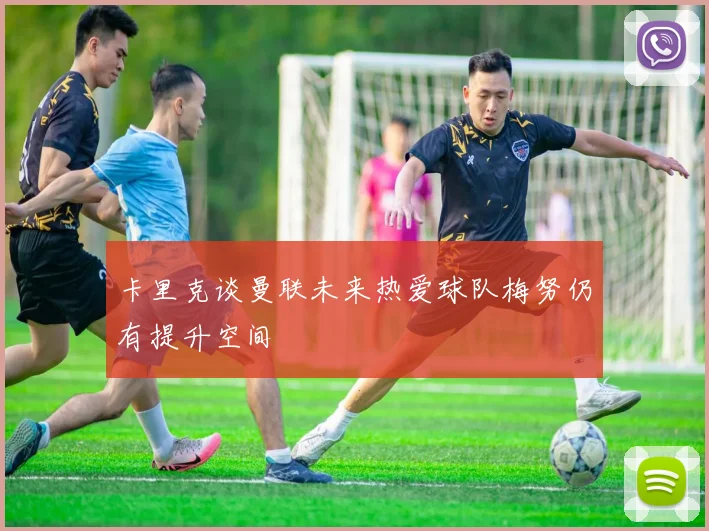 卡里克谈曼联未来热爱球队梅努仍有提升空间