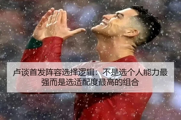卢谈首发阵容选择逻辑：不是选个人能力最强而是选适配度最高的组合 - BOWWAYSPORTS