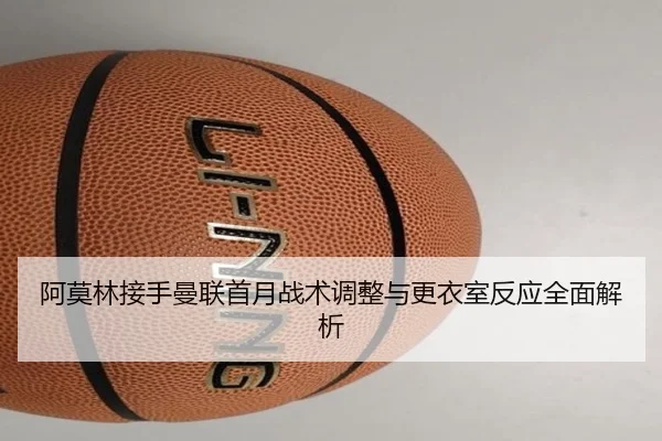 阿莫林接手曼联首月战术调整与更衣室反应全面解析 - BOWWAYSPORTS