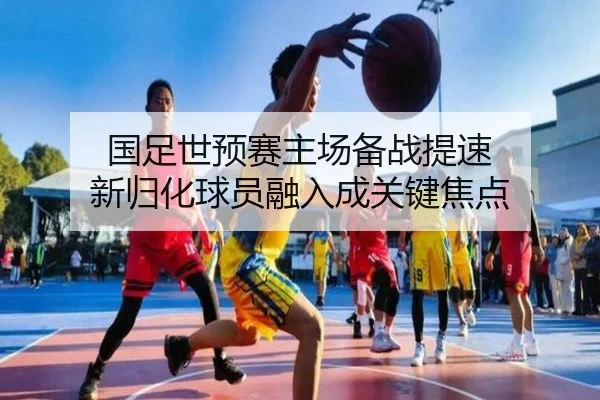 国足世预赛主场备战提速 新归化球员融入成关键焦点 - BOWWAYSPORTS